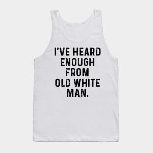 I've Heard Enough From Old White Men Tank Top